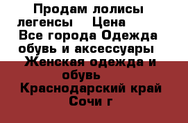 Продам лолисы -легенсы  › Цена ­ 500 - Все города Одежда, обувь и аксессуары » Женская одежда и обувь   . Краснодарский край,Сочи г.